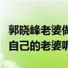 郭晓峰老婆做什么的（为什么郭晓峰从来不提自己的老婆呢）