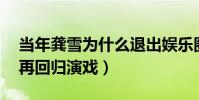 当年龚雪为什么退出娱乐圈(定居国外20年再回归演戏)