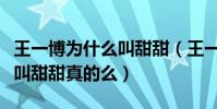 王一博为什么叫甜甜(王一博自曝自己的外号叫甜甜真的么)