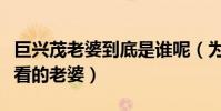 巨兴茂老婆到底是谁呢(为什么他能找到那么看的老婆)