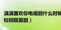满满喜欢你电视剧什么时候播出(一部反套路校园甜爱剧)
