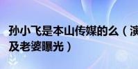 孙小飞是本山传媒的么(演员孙小飞个人资料及老婆曝光)