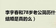 李宇春和78岁老公简历什么梗(网曝李宇春结婚是真的么)