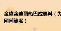 金鹰奖迪丽热巴成笑料(为什么迪丽热巴被全网嘲笑呢)