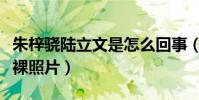 朱梓骁陆立文是怎么回事(网曝两人大尺度赤裸照片)