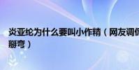 炎亚纶为什么要叫小作精(网友调侃渣攻炎亚纶快把郭品超掰弯)