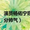 演员杨佑宁现在在干嘛（对着镜头即兴演绎十分帅气）