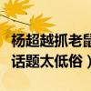 杨超越抓老鼠是什么梗（网友评论杨超越炒作话题太低俗）