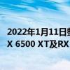 2022年1月11日整理发布：AMD上周在CES展会上发布了RX 6500 XT及RX 6400显卡