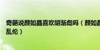 奇葩说颜如晶喜欢胡渐彪吗(颜如晶和胡渐彪谈恋爱似父女乱伦)