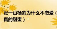 张一山杨紫为什么不恋爱(两人在一起的时候真的甜蜜)
