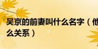 吴京的前妻叫什么名字(他和樊亦敏之间是什么关系)