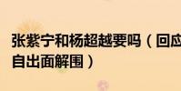 张紫宁和杨超越要吗(回应惹怒团粉杨超越亲自出面解围)