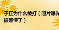 于正为什么被打(照片曝光于正缩着抱头直接被整懵了)