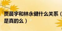 贾晨宇和林永健什么关系(网友爆料二人父女是真的么)