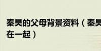 秦昊的父母背景资料(秦昊为什么会与伊能静在一起)