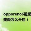 opporeno6视频通话美颜怎么设置（opporeno6微信视频美颜怎么开启）