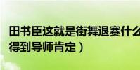 田书臣这就是街舞退赛什么原因(节目海选没得到导师肯定)