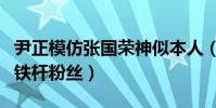 尹正模仿张国荣神似本人(原来他是张国荣的铁杆粉丝)