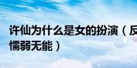 许仙为什么是女的扮演(反串是为了凸显他的懦弱无能)