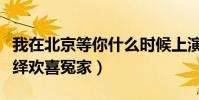 我在北京等你什么时候上演(李易峰江疏影演绎欢喜冤家)