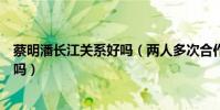 蔡明潘长江关系好吗(两人多次合作小品上春晚私下关系好吗)