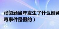张韶涵当年发生了什么谁帮助了她(张韶涵吸毒事件是假的)