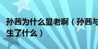 孙茜为什么显老啊(孙茜与张小斐之间到底发生了什么)