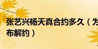 张艺兴杨天真合约多久(为什么工作室突然宣布解约)