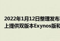 2022年1月12日整理发布：通常三星会在Galaxy S系列旗舰上提供双版本Exynos版和骁龙版