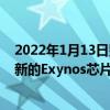 2022年1月13日整理发布：三星曾对外宣布将在1月发布全新的Exynos芯片
