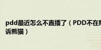 pdd最近怎么不直播了(PDD不在熊猫直播了吗他为什么起诉熊猫)