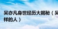 吴亦凡身世经历大揭秘(吴亦凡究竟是个什么样的人)