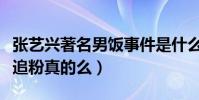 张艺兴著名男饭事件是什么梗(张艺兴被男星追粉真的么)