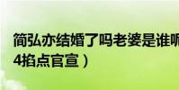 简弘亦结婚了吗老婆是谁呢(网曝简弘亦1314掐点官宣)