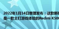 2022年1月14日整理发布:这款新机并不是K50正代机型而是一款主打游戏体验的Redmi K50电竞版
