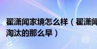 翟潇闻家境怎么样(翟潇闻选秀揭秘为什么被淘汰的那么早)