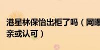 港星林保怡出柜了吗(网曝他带黄嘉乐去见父亲或认可)