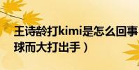 王诗龄打kimi是怎么回事(两人一开始就因球而大打出手)