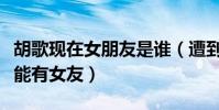 胡歌现在女朋友是谁(遭到粉丝催婚什么时候能有女友)