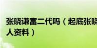 张晓谦富二代吗(起底张晓谦的家世背景和个人资料)