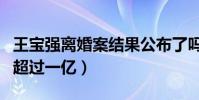 王宝强离婚案结果公布了吗(两人分割的财产超过一亿)