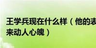 王学兵现在什么样(他的表演张弛有度娓娓道来动人心魄)