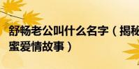 舒畅老公叫什么名字(揭秘舒畅和她老公的甜蜜爱情故事)