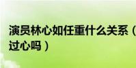 演员林心如任重什么关系(林心如对任重有动过心吗)