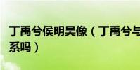 丁禹兮侯明昊像(丁禹兮与侯明昊会是亲戚关系吗)