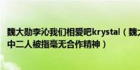 魏大勋李沁我们相爱吧krystal(魏大勋和李沁是情侣吗节目中二人被指毫无合作精神)