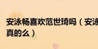安泳畅喜欢范世琦吗(安泳畅男友是范世琦是真的么)