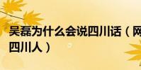 吴磊为什么会说四川话(网曝吴磊母亲是一个四川人)