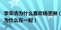 李荣浩为什么喜欢杨丞琳(揭秘李荣浩杨丞琳为什么在一起)